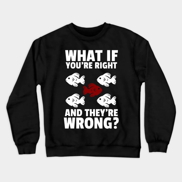 what if you're right and they're wrong? Crewneck Sweatshirt by fatima404